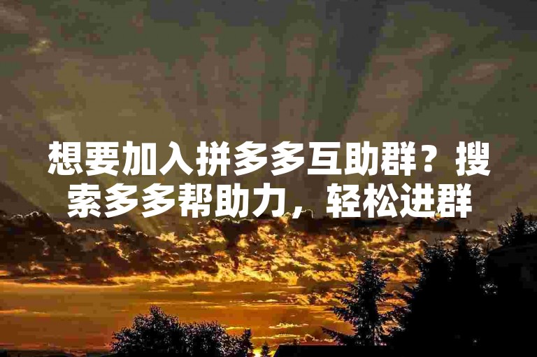 想要加入拼多多互助群？搜索多多帮助力，轻松进群共享优惠！