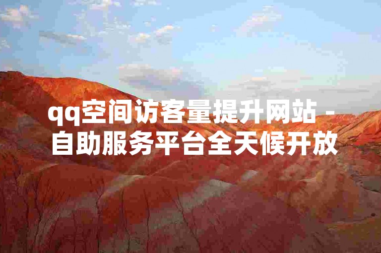 qq空间访客量提升网站 - 自助服务平台全天候开放。