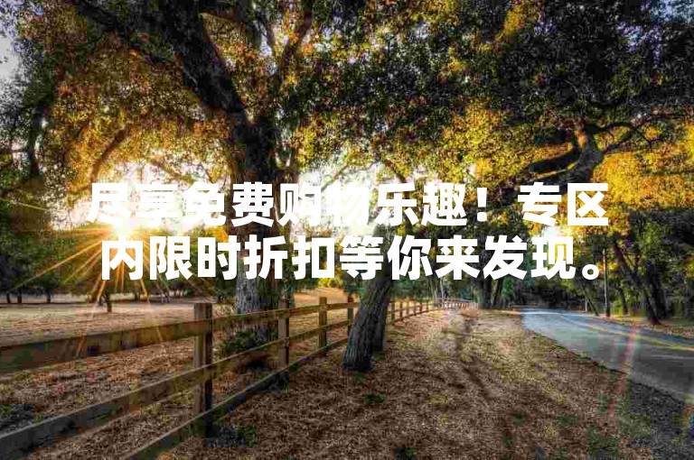 尽享免费购物乐趣！专区内限时折扣等你来发现。