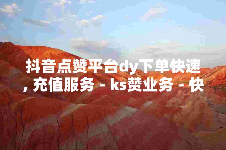 抖音点赞平台dy下单快速, 充值服务 - ks赞业务 - 快手打call业务购买，激情再燃！