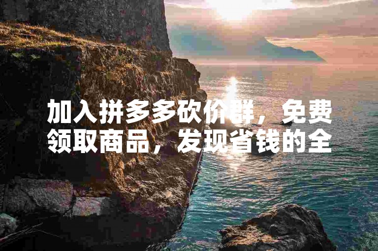 加入拼多多砍价群，免费领取商品，发现省钱的全新方式。