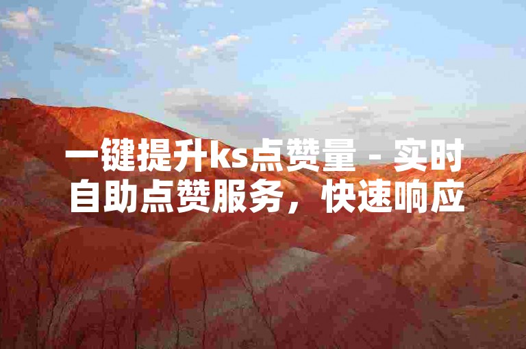 一键提升ks点赞量 - 实时自助点赞服务，快速响应！