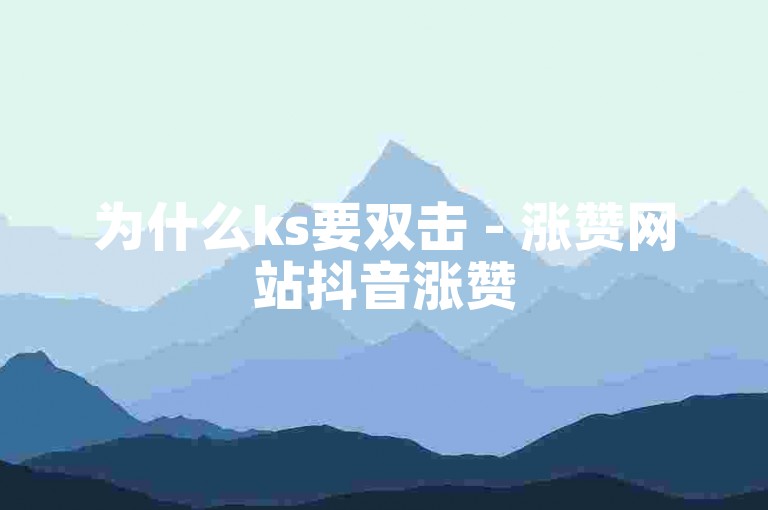 为什么ks要双击 - 涨赞网站抖音涨赞