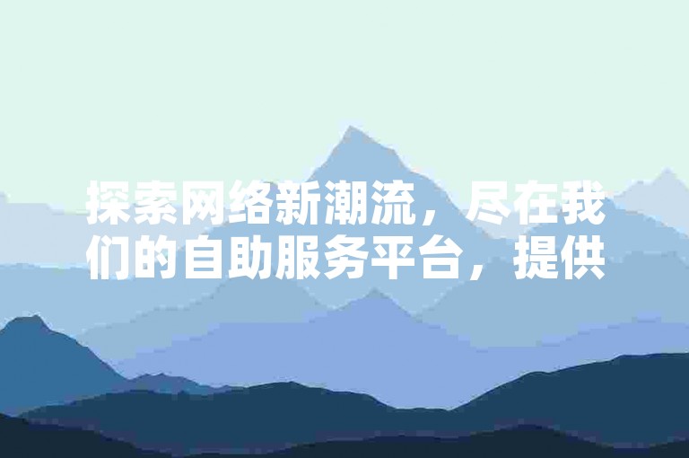 探索网络新潮流，尽在我们的自助服务平台，提供全天候的便捷服务。