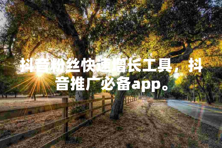 抖音粉丝快速增长工具，抖音推广必备app。