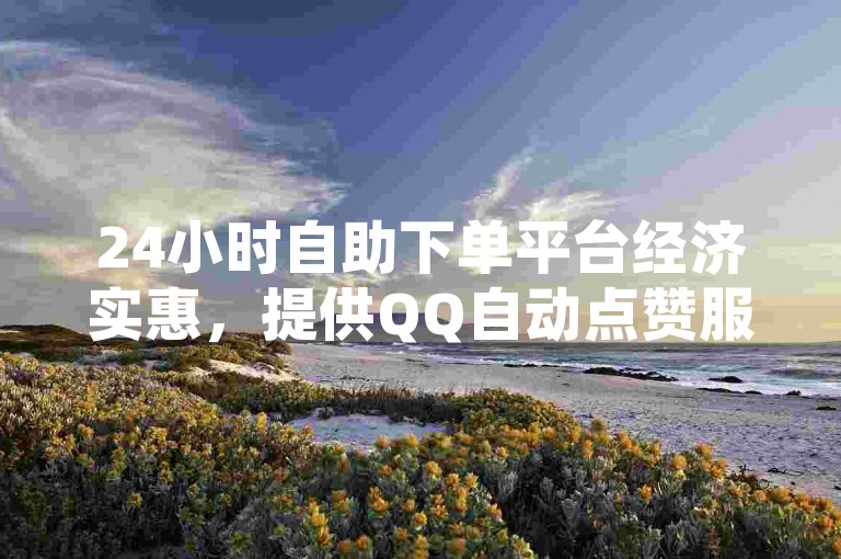 24小时自助下单平台经济实惠，提供QQ自动点赞服务 - 网红推广助手 - 快速提升QQ资料卡人气。