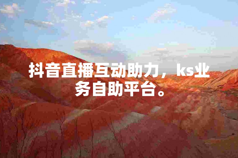 抖音直播互动助力，ks业务自助平台。