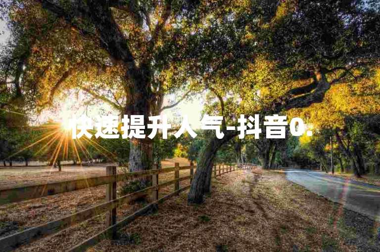 快速提升人气-抖音0.5元获5000赞