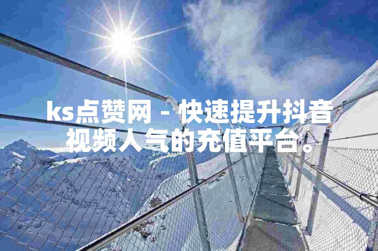 ks点赞网 - 快速提升抖音视频人气的充值平台。