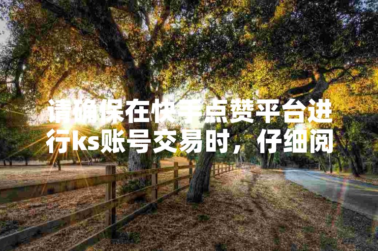 请确保在快手点赞平台进行ks账号交易时，仔细阅读抖音24小时自助业务下单的注意事项。