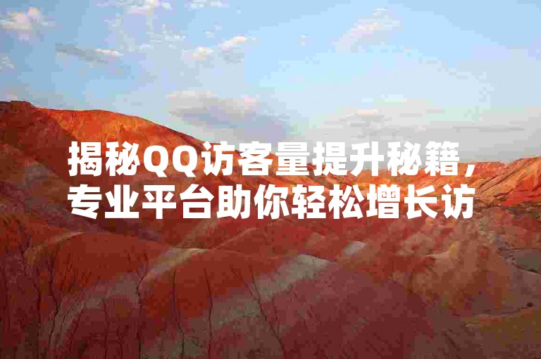 揭秘QQ访客量提升秘籍，专业平台助你轻松增长访客，2025年必备攻略！