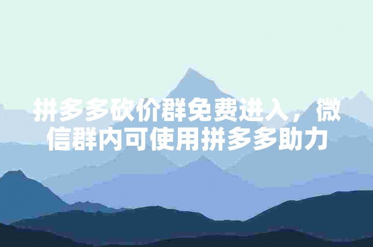 拼多多砍价群免费进入，微信群内可使用拼多多助力软件。