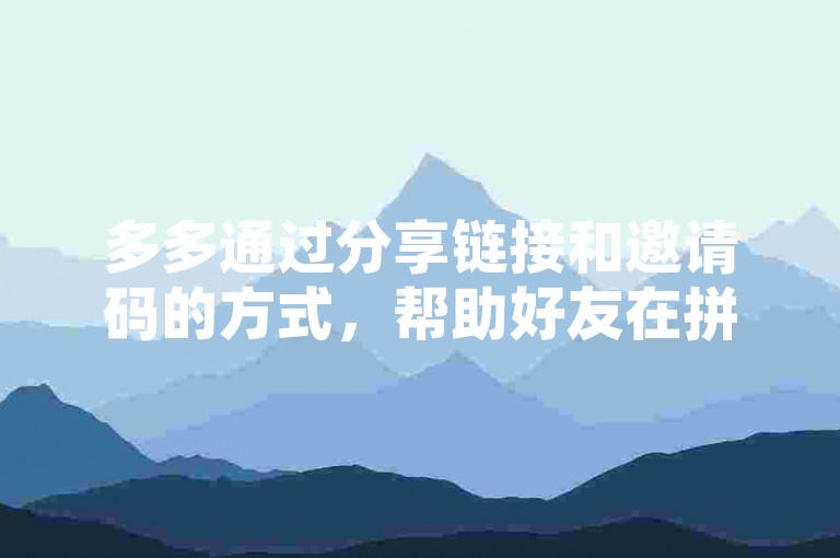 多多通过分享链接和邀请码的方式，帮助好友在拼多多上进行帮点活动。