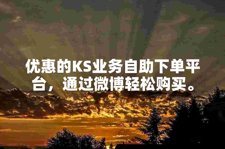 优惠的KS业务自助下单平台，通过微博轻松购买。