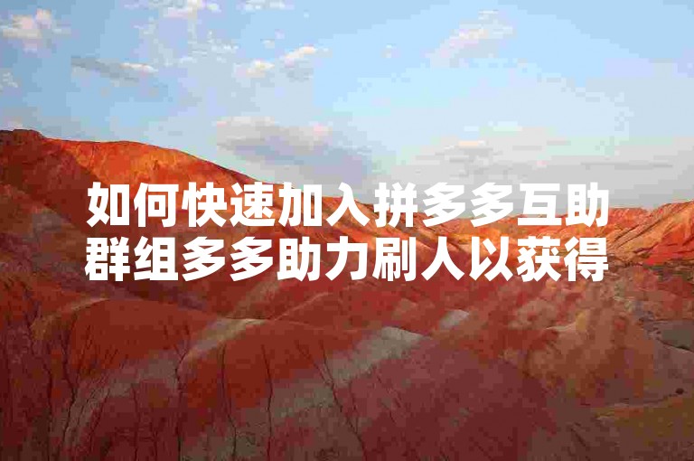 如何快速加入拼多多互助群组多多助力刷人以获得更多助力？