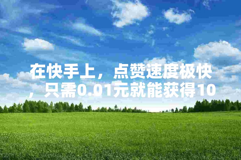 在快手上，点赞速度极快，只需0.01元就能获得1000个双击，而小白龙马山的大地房产装修视频也备受欢迎。那么，抖音点赞网址应该在哪里寻找呢？