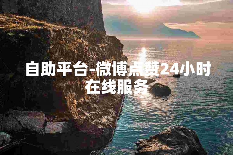 自助平台-微博点赞24小时在线服务