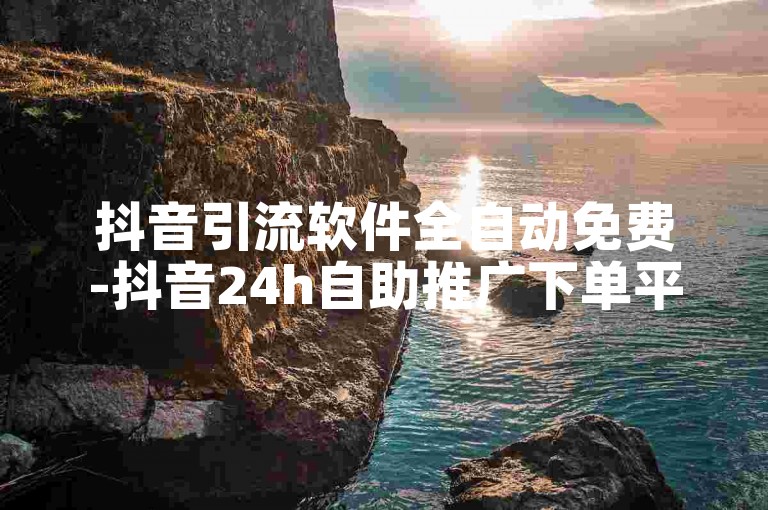 抖音引流软件全自动免费-抖音24h自助推广下单平台