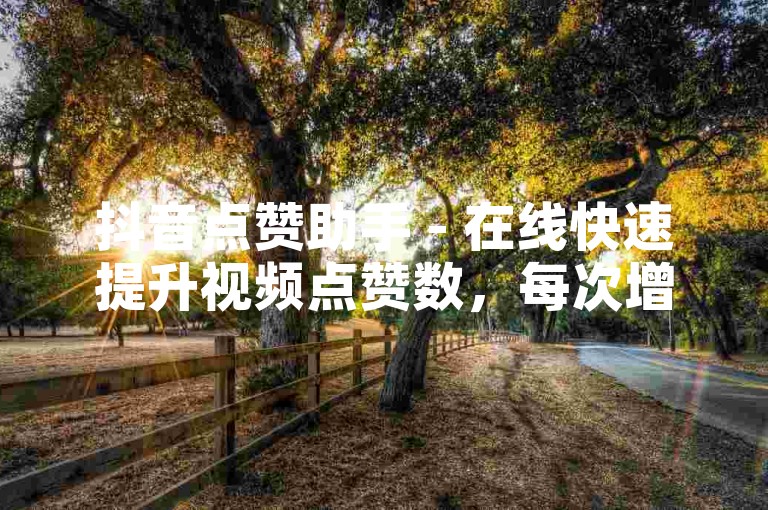 抖音点赞助手 - 在线快速提升视频点赞数，每次增加20个。