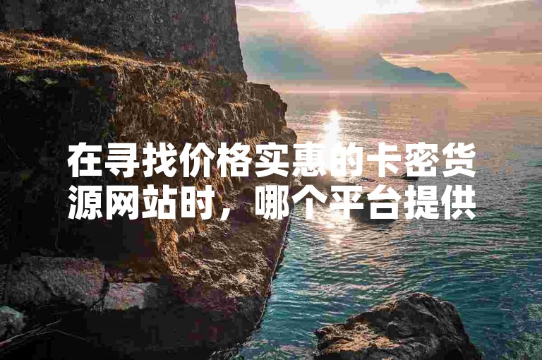 在寻找价格实惠的卡密货源网站时，哪个平台提供的粉丝购买服务最为经济？