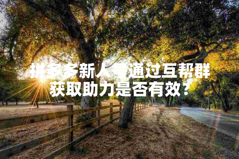 拼多多新人号通过互帮群获取助力是否有效？