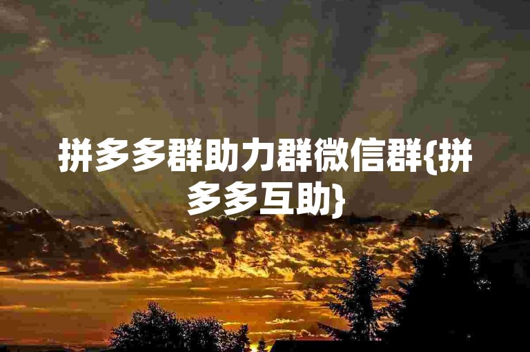 拼多多群助力群微信群{拼多多互助}