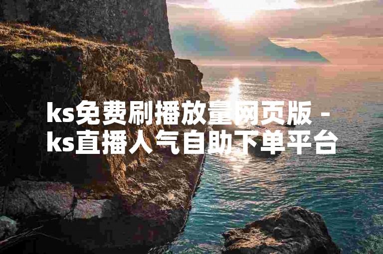 ks免费刷播放量网页版 - ks直播人气自助下单平台
