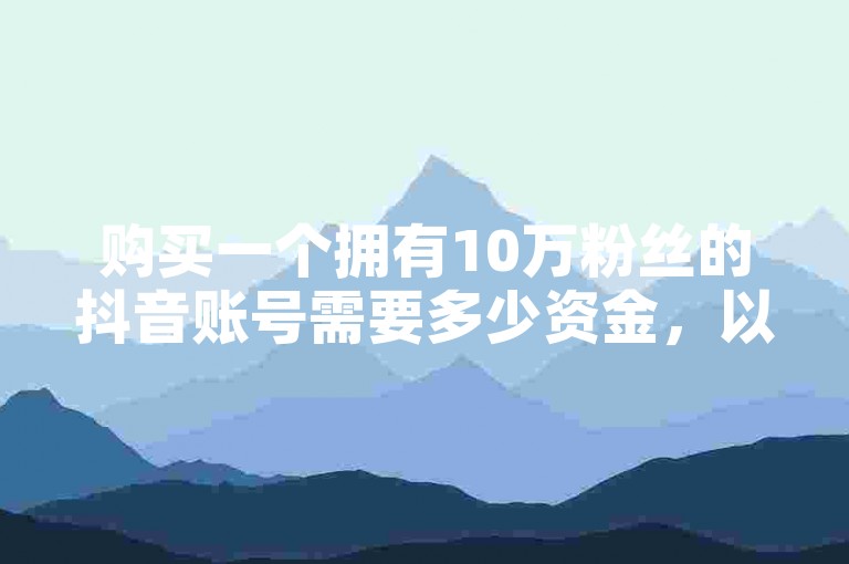 购买一个拥有10万粉丝的抖音账号需要多少资金，以及在哪里可以找到微博账号的购买平台。