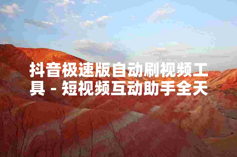抖音极速版自动刷视频工具 - 短视频互动助手全天候高效运行