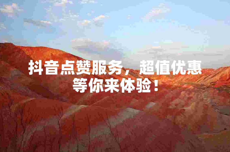 抖音点赞服务，超值优惠等你来体验！