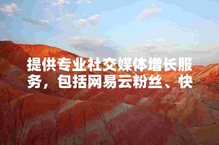 提供专业社交媒体增长服务，包括网易云粉丝、快手和抖音业务在内的24小时自助平台。