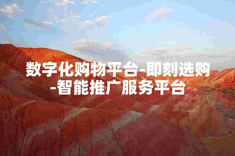 数字化购物平台-即刻选购-智能推广服务平台