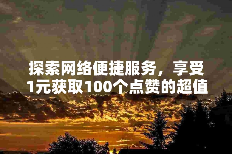 探索网络便捷服务，享受1元获取100个点赞的超值体验，专为QQ空间动态打造，尽在拼多多自助平台，全天候自助下单，全网价格最优。