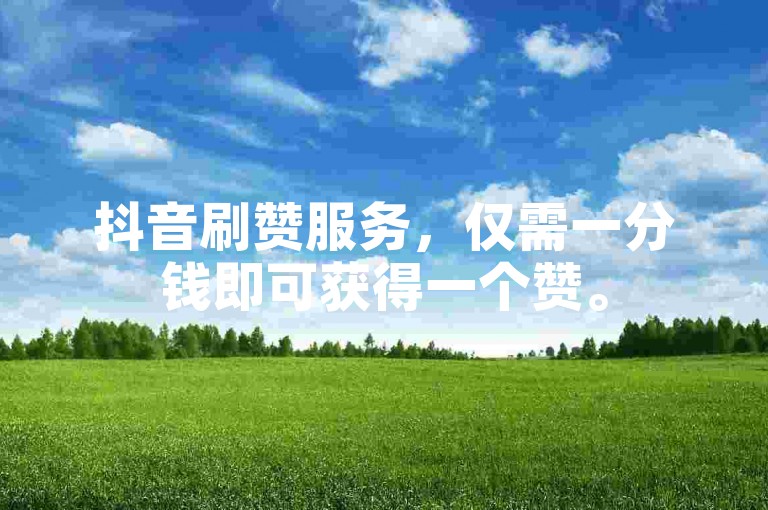 抖音刷赞服务，仅需一分钱即可获得一个赞。