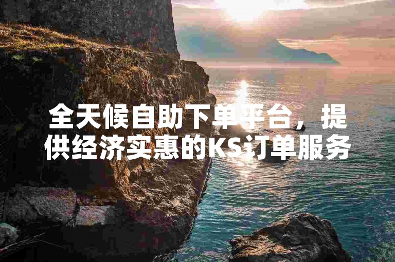 全天候自助下单平台，提供经济实惠的KS订单服务。