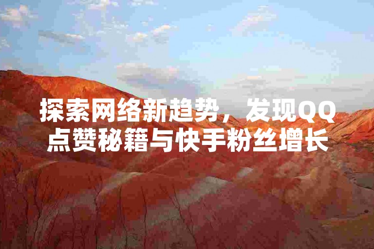 探索网络新趋势，发现QQ点赞秘籍与快手粉丝增长的独家策略。