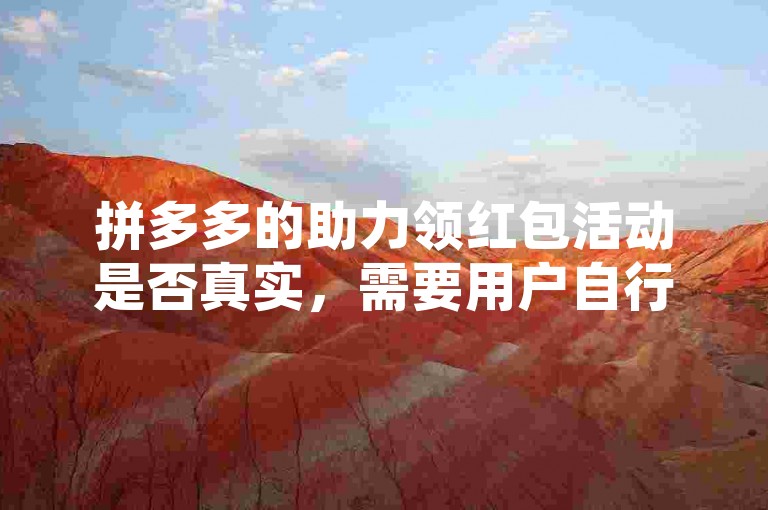拼多多的助力领红包活动是否真实，需要用户自行判断和体验。