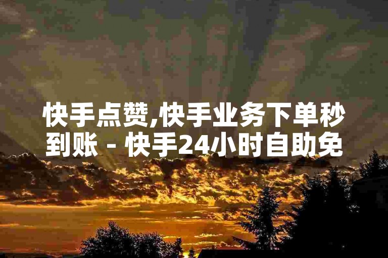 快手点赞,快手业务下单秒到账 - 快手24小时自助免费 - 卡盟全网最低价业务平台官网震撼爆料