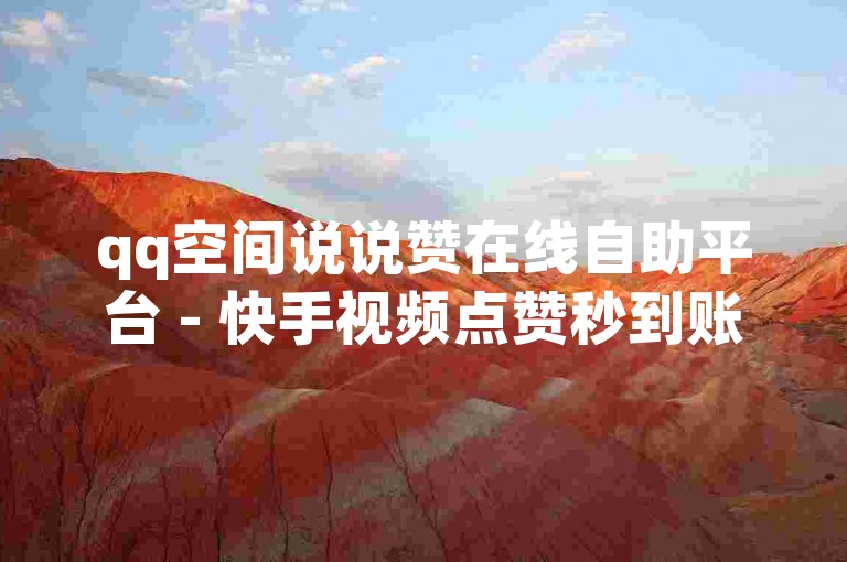 qq空间说说赞在线自助平台 - 快手视频点赞秒到账服务