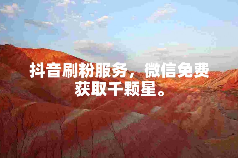 抖音刷粉服务，微信免费获取千颗星。