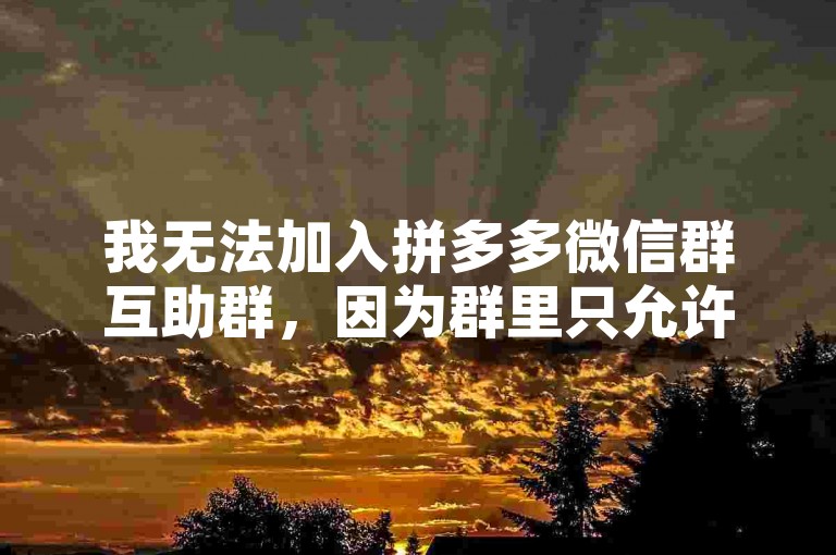 我无法加入拼多多微信群互助群，因为群里只允许新人号进入。