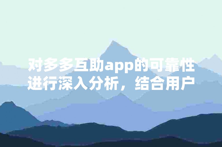 对多多互助app的可靠性进行深入分析，结合用户的实际反馈和专业解读。