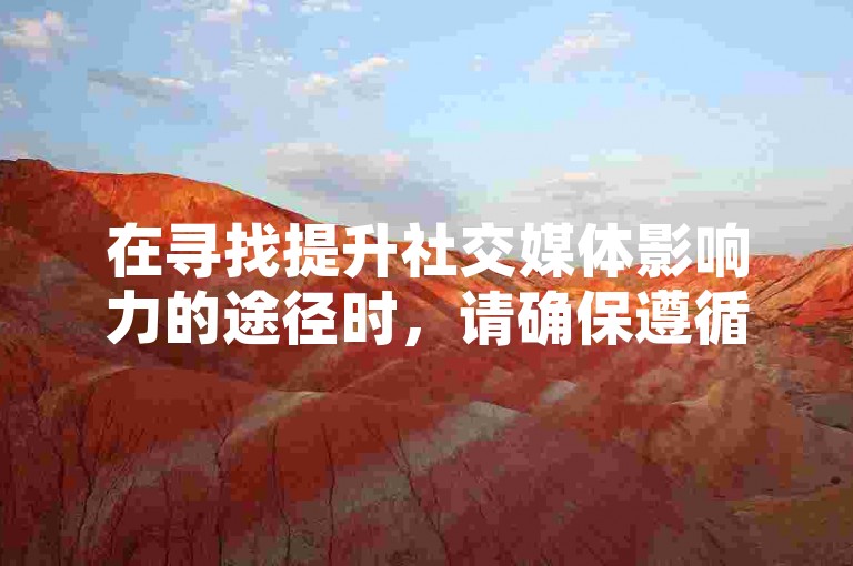 在寻找提升社交媒体影响力的途径时，请确保遵循平台规则和法律法规，避免使用不正当手段获取虚假点赞或关注。
