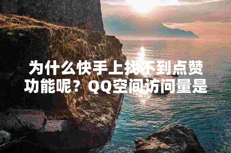 为什么快手上找不到点赞功能呢？QQ空间访问量是免费的。