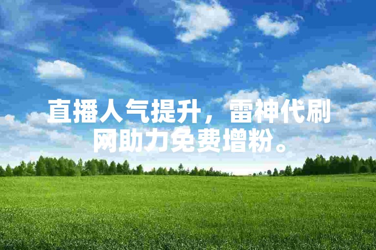 直播人气提升，雷神代刷网助力免费增粉。
