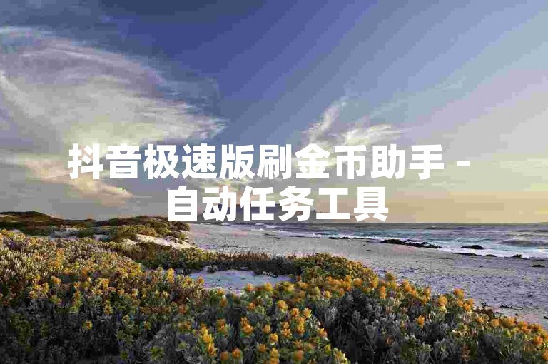 抖音极速版刷金币助手 - 自动任务工具