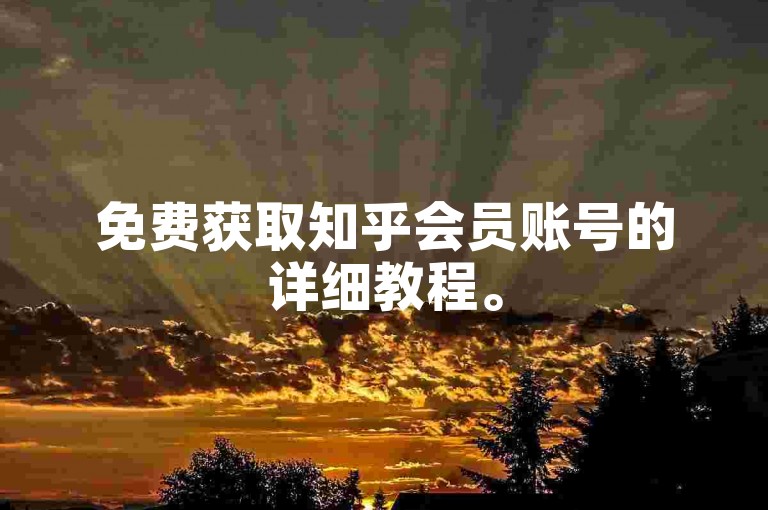 免费获取知乎会员账号的详细教程。