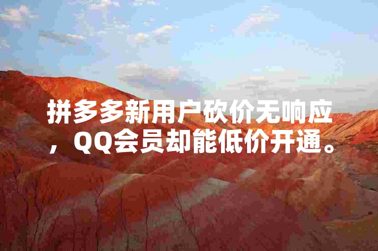 拼多多新用户砍价无响应，QQ会员却能低价开通。