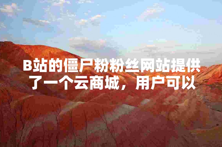 B站的僵尸粉粉丝网站提供了一个云商城，用户可以在线下单购买服务。