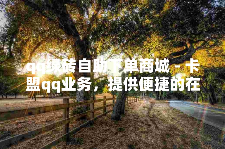 qq绿砖自助下单商城 - 卡盟qq业务，提供便捷的在线服务。